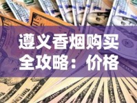 遵义香烟购买全攻略：价格、渠道与选购技巧