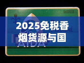 2025免税香烟货源与国外烟采购全解析