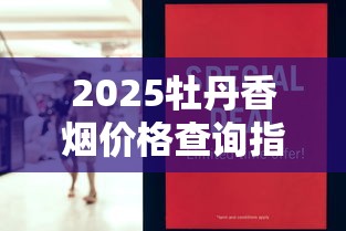 2025牡丹香烟价格查询指南：官网数据与市场行情分析