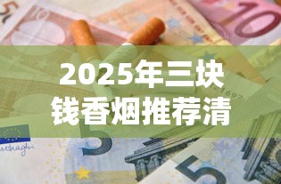 2025年三块钱香烟推荐清单：低价口粮烟全盘点