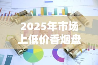 2025年市场上低价香烟盘点及购买指南