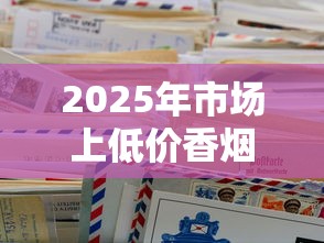 2025年市场上低价香烟盘点及购买指南