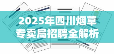 2025年四川烟草专卖局招聘全解析：岗位要求与职业发展路径
