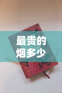 最贵的烟多少钱一包？揭秘天价香烟背后的奢华密码